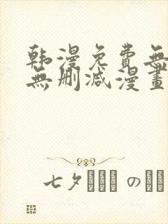 韩漫免费无羞遮无删减漫画大全集免费