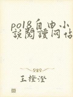 po18自由小说阅读网站 po18自由小说阅读网站