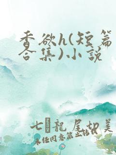 香欲h(短篇肉合集)小说