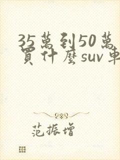 35万到50万买什么suv车好