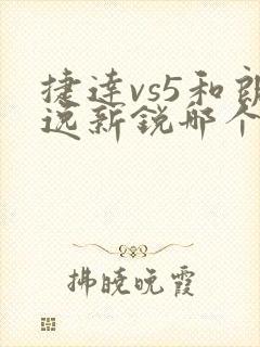 捷达vs5和朗逸新锐哪个好
