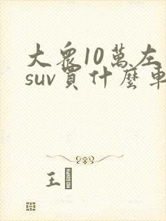 大众10万左右suv买什么车好