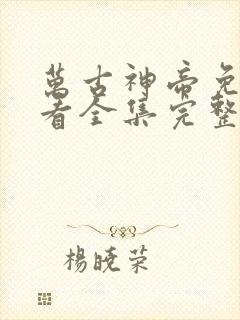 万古神帝免费观看全集完整版动漫