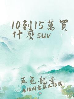 10到15万买什么suv