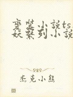变装小说ts人妖系列小说免费阅读