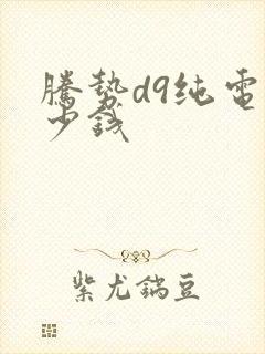 腾势d9纯电多少钱 腾势d9纯电多少钱