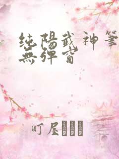 纯阳武神笔趣阁无弹窗