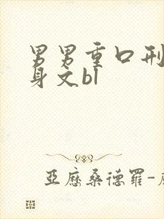 男男重口刑具虐身文bl