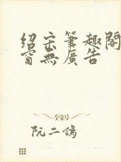 绍宋笔趣阁无弹窗无广告