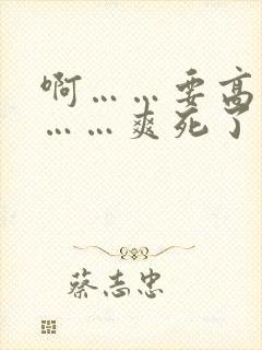 啊……要高潮了……爽死了视频