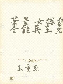 萧晨 女总裁的全能兵王免费阅读不败战春联