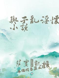 与子乱淫怀孕的小说