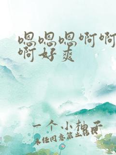 嗯嗯嗯啊啊啊啊啊好爽