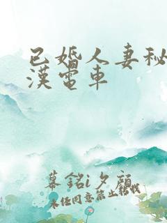 已婚人妻秘书痴汉电车 已婚人妻秘书痴汉电车