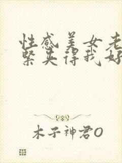 性感美女老师好紧夹得我好爽小说