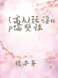(高h)玩淫np伦双性