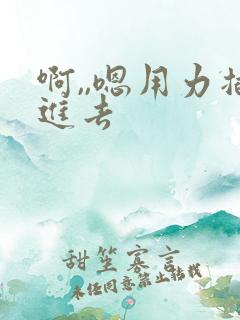 啊,,嗯用力插进去