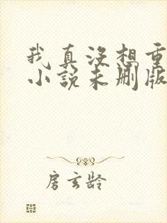 我真没想重生啊小说未删版全集