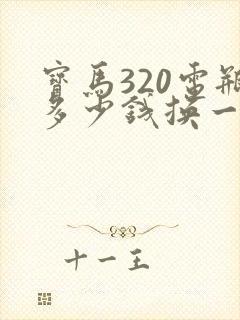 宝马320电瓶多少钱换一个