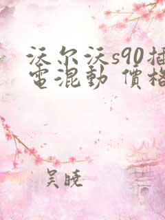 沃尔沃s90插电混动 价格