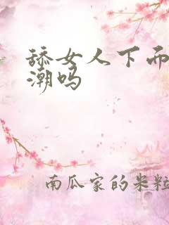 舔女人下面会高潮吗