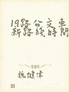 19路公交车最新路线时间表