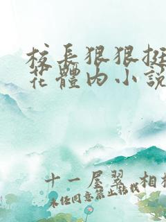 校长狠狠挺进校花体内小说 校长狠狠挺进校花体内小说