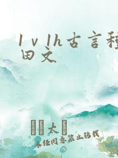 1ⅴ1h古言种田文 1ⅴ1h古言种田文