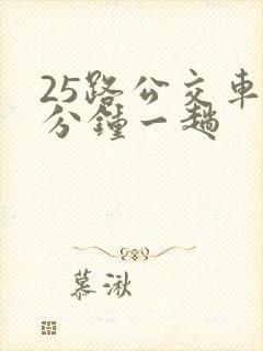 25路公交车几分钟一趟