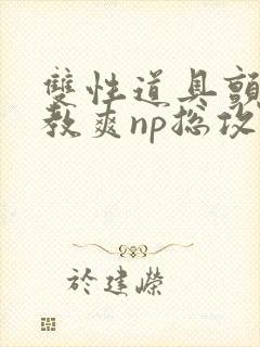 双性道具颤抖调教爽np总攻