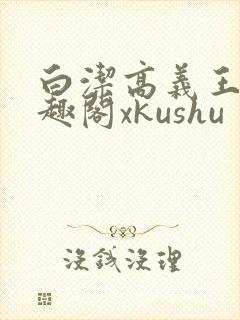 白洁高义王申笔趣阁xkushu
