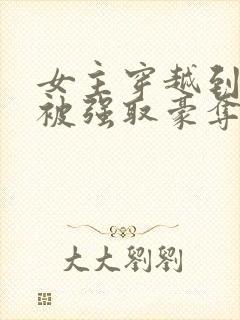 女主穿越到古代被强取豪夺