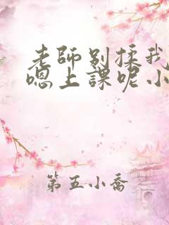 老师别揉我胸啊嗯上课呢小说 老师别揉我胸啊嗯上课呢小说