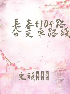 长春t104路公交车路线图 长春t104路公交车路线图
