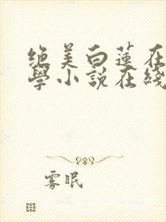绝美白莲在线教学小说在线阅读