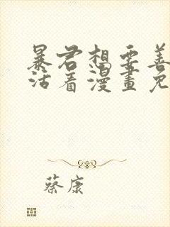暴君想要善良地活着漫画免费下拉式全部