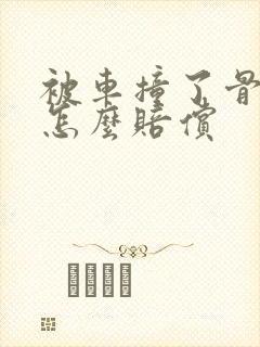 被车撞了骨折了怎么赔偿
