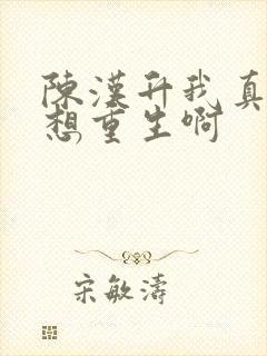 陈汉升我真的没想重生啊 陈汉升我真的没想重生啊