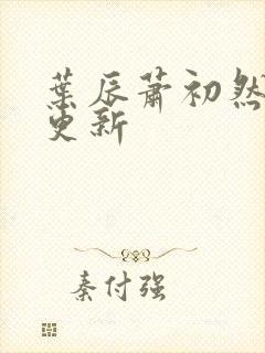 叶辰萧初然继续更新