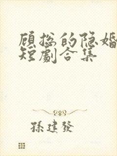 顾总的隐婚罪妻短剧合集