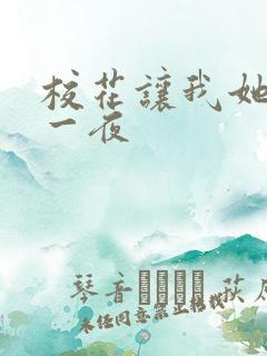 校花让我她爽了一夜 校花让我她爽了一夜