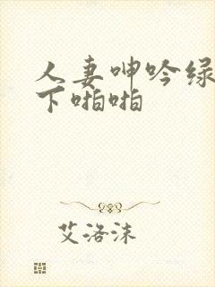 人妻呻吟绿帽胯下啪啪