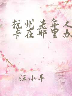 杭州老年人公交卡在哪里办理