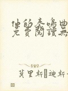 他的奏鸣曲小说免费阅读无弹窗 他的奏鸣曲小说免费阅读无弹窗