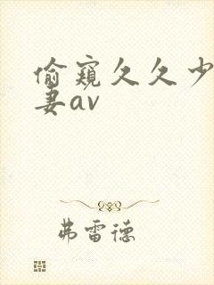 偷窥久久少妇人妻av