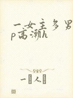 一女主多男主np高潮h