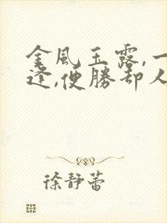 金风玉露,一相逢,便胜却人间无数什么意思