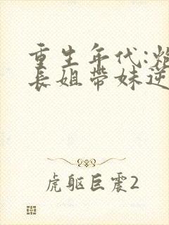 重生年代:炮灰长姐带妹逆袭无弹窗 重生年代:炮灰长姐带妹逆袭无弹窗