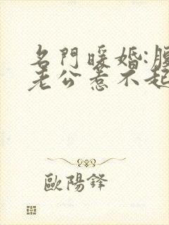 名门暖婚:腹黑老公惹不起