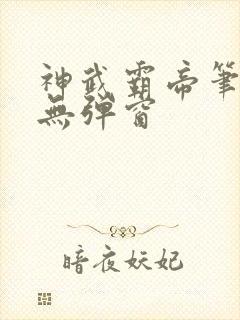 神武霸帝笔趣阁无弹窗 神武霸帝笔趣阁无弹窗